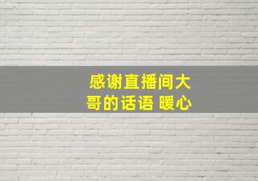 感谢直播间大哥的话语 暖心